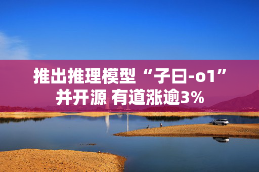 推出推理模型“子曰-o1”并开源 有道涨逾3%