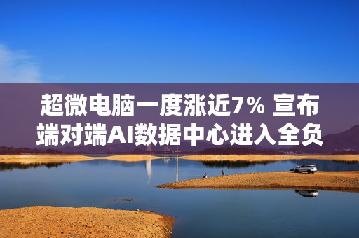 超微电脑一度涨近7% 宣布端对端AI数据中心进入全负荷生产状态