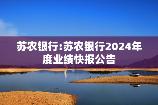 苏农银行:苏农银行2024年度业绩快报公告