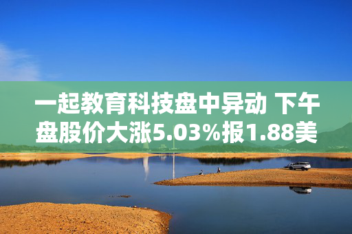 一起教育科技盘中异动 下午盘股价大涨5.03%报1.88美元