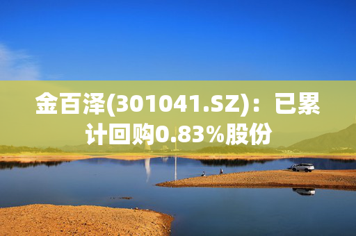 金百泽(301041.SZ)：已累计回购0.83%股份