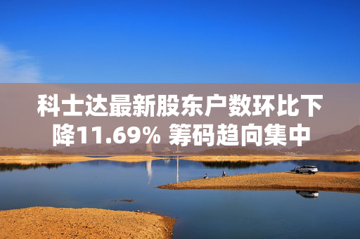 科士达最新股东户数环比下降11.69% 筹码趋向集中