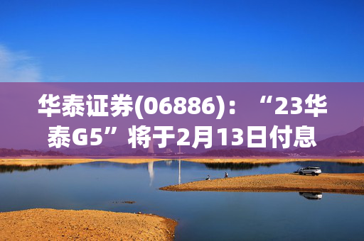 华泰证券(06886)：“23华泰G5”将于2月13日付息