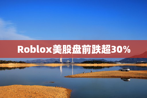 Roblox美股盘前跌超30%