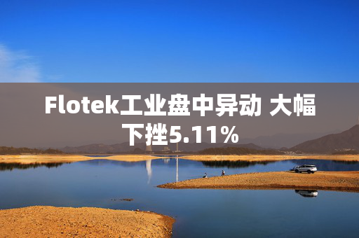 Flotek工业盘中异动 大幅下挫5.11%