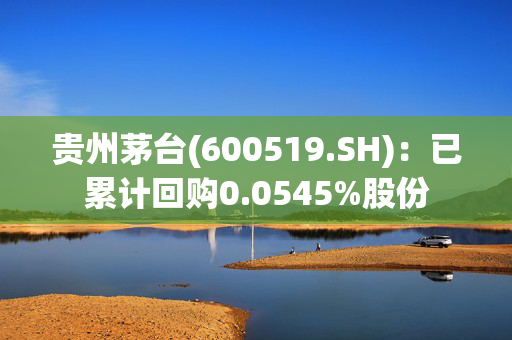 贵州茅台(600519.SH)：已累计回购0.0545%股份