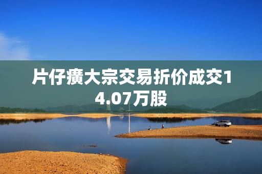 片仔癀大宗交易折价成交14.07万股