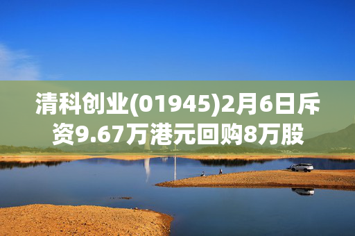 清科创业(01945)2月6日斥资9.67万港元回购8万股