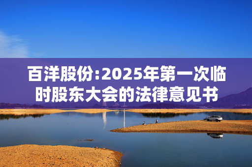 百洋股份:2025年第一次临时股东大会的法律意见书