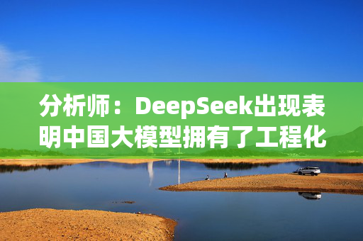 分析师：DeepSeek出现表明中国大模型拥有了工程化能力