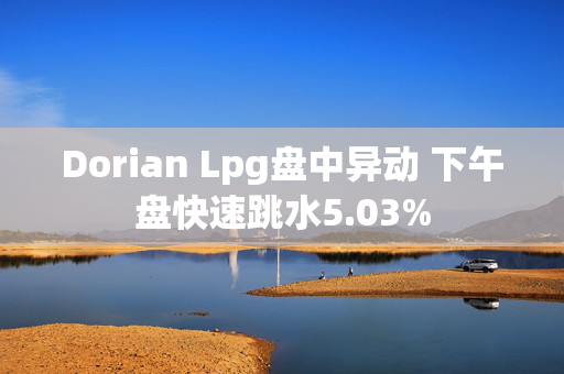 Dorian Lpg盘中异动 下午盘快速跳水5.03%