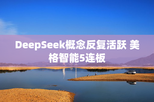 DeepSeek概念反复活跃 美格智能5连板