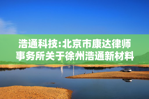 浩通科技:北京市康达律师事务所关于徐州浩通新材料科技股份有限公司2025年第一次临时股东大会的法律意见书