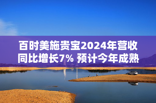 百时美施贵宝2024年营收同比增长7% 预计今年成熟产品收入至少下降18%