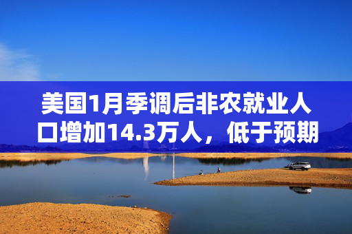 美国1月季调后非农就业人口增加14.3万人，低于预期