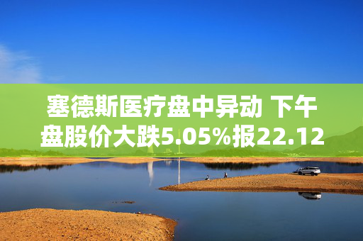 塞德斯医疗盘中异动 下午盘股价大跌5.05%报22.12美元