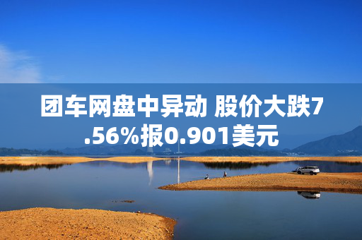 团车网盘中异动 股价大跌7.56%报0.901美元