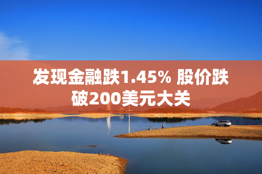 发现金融跌1.45% 股价跌破200美元大关