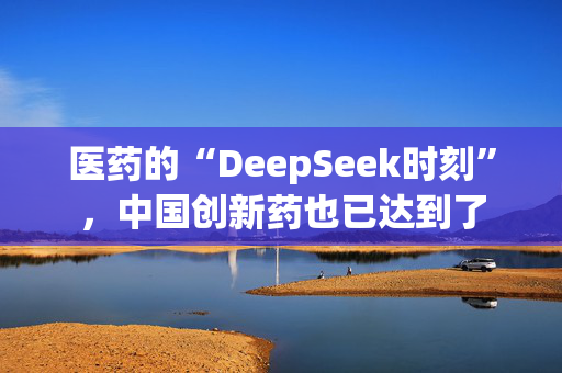 医药的“DeepSeek时刻”，中国创新药也已达到了