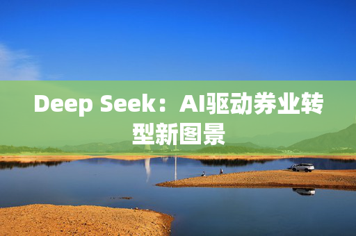 Deep Seek：AI驱动券业转型新图景