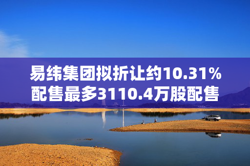 易纬集团拟折让约10.31%配售最多3110.4万股配售股份 净筹约601万港元