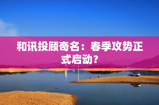 和讯投顾奇名：春季攻势正式启动？