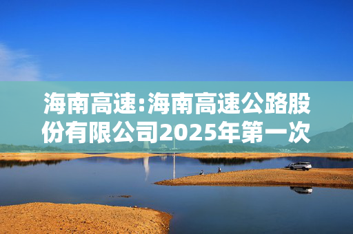 海南高速:海南高速公路股份有限公司2025年第一次临时股东大会法律意见书