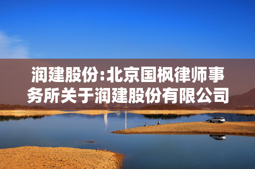 润建股份:北京国枫律师事务所关于润建股份有限公司2025年第一次临时股东大会的法律意见书