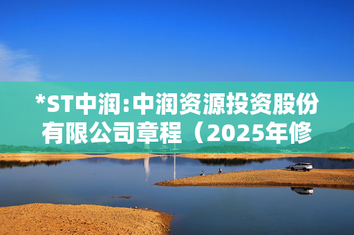 *ST中润:中润资源投资股份有限公司章程（2025年修订）