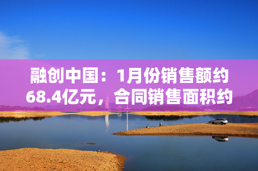 融创中国：1月份销售额约68.4亿元，合同销售面积约11.2万平方米