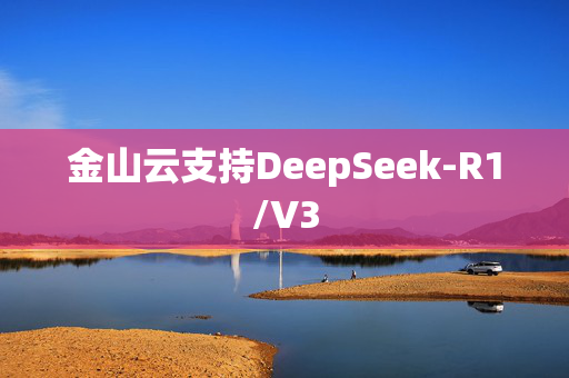 金山云支持DeepSeek-R1/V3