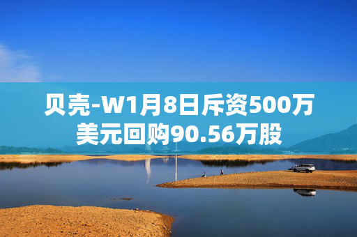 贝壳-W1月8日斥资500万美元回购90.56万股