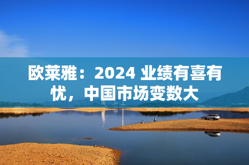 欧莱雅：2024 业绩有喜有忧，中国市场变数大