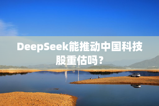 DeepSeek能推动中国科技股重估吗？