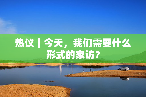 热议｜今天，我们需要什么形式的家访？