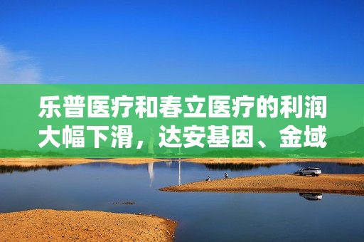 乐普医疗和春立医疗的利润大幅下滑，达安基因、金域医学和迪安诊断均由盈转亏，医疗器械“黄金十年”不再？