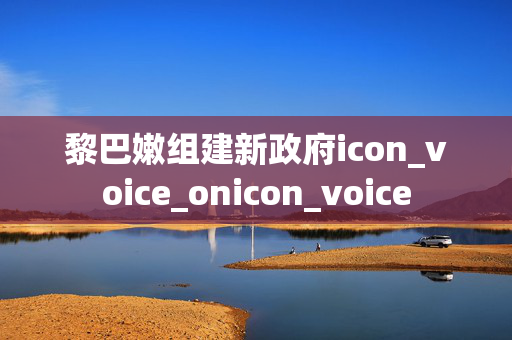 黎巴嫩组建新政府icon_voice_onicon_voice