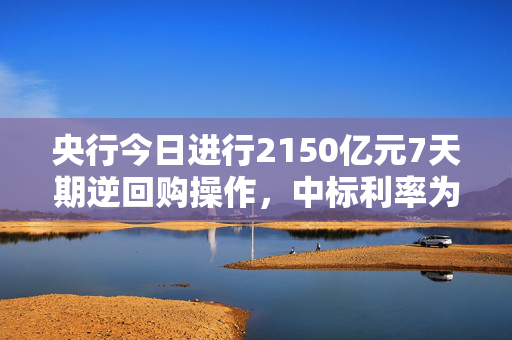 央行今日进行2150亿元7天期逆回购操作，中标利率为1.50%