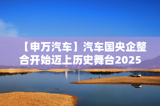 【申万汽车】汽车国央企整合开始迈上历史舞台20250209