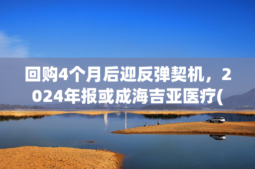 回购4个月后迎反弹契机，2024年报或成海吉亚医疗(06078)股价持续拉升关键？