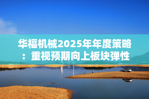 华福机械2025年年度策略：重视预期向上板块弹性