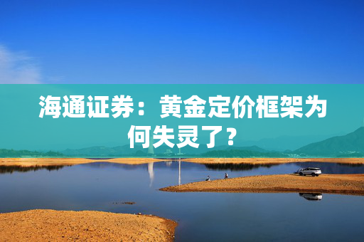 海通证券：黄金定价框架为何失灵了？