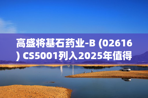 高盛将基石药业-B (02616) CS5001列入2025年值得期待的BD合作