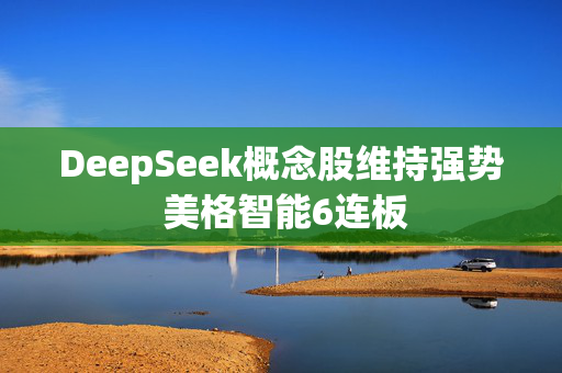 DeepSeek概念股维持强势 美格智能6连板