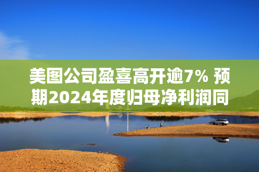 美图公司盈喜高开逾7% 预期2024年度归母净利润同比增加约52%至60%