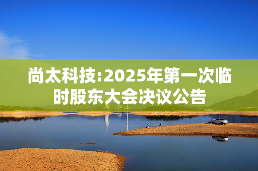 尚太科技:2025年第一次临时股东大会决议公告