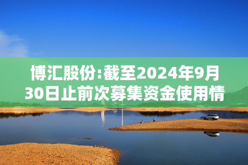 博汇股份:截至2024年9月30日止前次募集资金使用情况报告