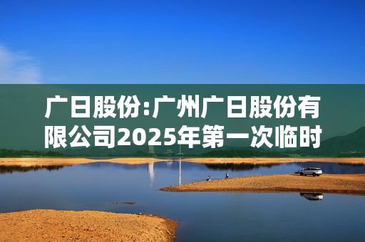 广日股份:广州广日股份有限公司2025年第一次临时股东大会决议公告