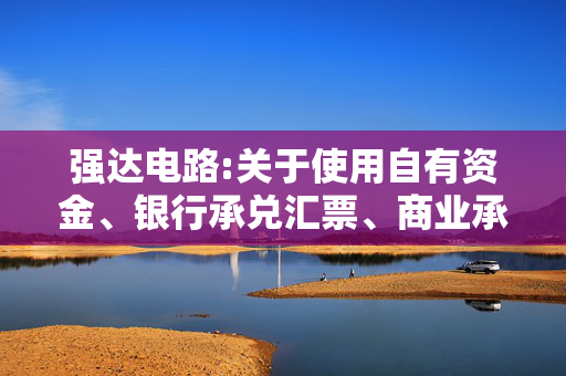 强达电路:关于使用自有资金、银行承兑汇票、商业承兑汇票、信用证等方式支付部分募投项目所需资金并以募集资金等额置换的公告