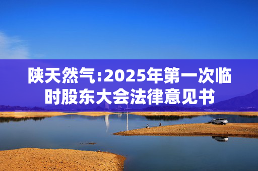 陕天然气:2025年第一次临时股东大会法律意见书